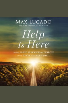 Help is here [electronic resource] : finding fresh strength and purpose in the power of the holy spirit / Max Lucado.