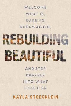 Rebuilding beautiful : welcome what is, dare to dream again, and step bravely into what could be / Kayla Stoecklein.