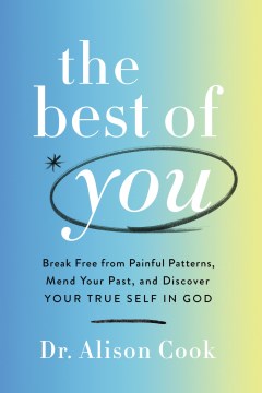 The best of you : break free from painful patterns, mend your past, and discover your true self in God / Dr. Allison Cook.