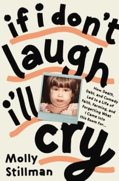 If I don't laugh, I'll cry : how death, debt, and comedy led to a life of faith, farming, and forgetting what I came into this room for… / Molly Stillman.
