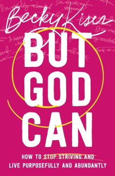But God Can : How to Stop Striving and Live Purposefully and Abundantly