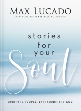 Stories for your soul : Ordinary people. Extraordinary God. / Max Lucado.