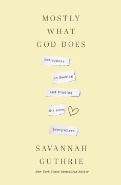 Mostly what God does : reflections on seeking and finding his love everywhere / Savannah Guthrie.