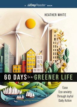 60 days to a greener life : ease eco-anxiety through joyful daily action / Heather White.