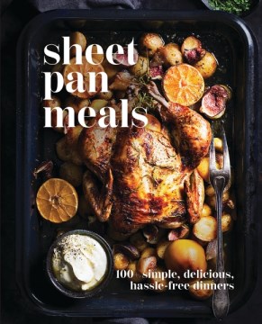Sheet-pan Meals : 100+ Simple, Delicious, Hassle-free Dinners