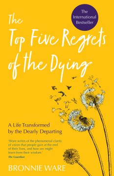 The top five regrets of the dying : a life transformed by the dearly departing / Bronnie Ware.