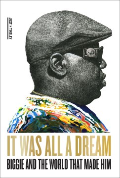 It was all a dream : Biggie and the world that made him / Justin Tinsley.