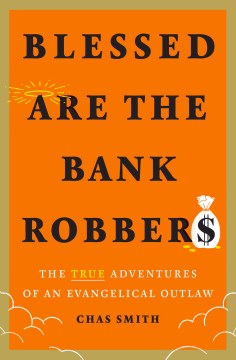 Blessed Are the Bank Robbers : The True Adventures of an Evangelical Outlaw