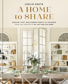 A home to share : design that welcomes family & friends from the creator of My 100 Year Old Home / Leslia Saeta ; photography by Shauna Gutierrez and Natashia Holland.