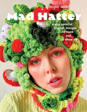 Mad Hatter : Crazy, Colorful Crochet Designs to Hook and Show Off