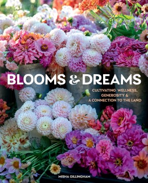 Blooms & dreams : cultivating wellness, generosity, & a connection to the land