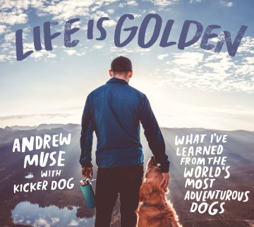 Life is golden : what I've learned from the world's most adventurous dogs / Andrew Muse.