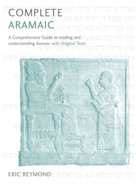 Complete Aramaic : A Comprehensive Guide to Reading and Understanding Aramaic, With Original Texts