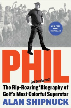 Phil : The rip-roaring (and unauthorized!) biography of golf's most colorful superstar / Alan Shipnuck.