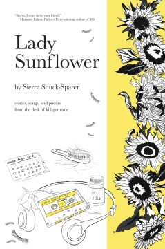 Lady sunflower : stories, songs, and poems from the desk of kill.gertrude / by Sierra Shuck-Sparer ; illustrated by Chloe Tyler and Sierra Shuck-Sparer.