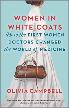 Women in white coats : how the first women doctors changed the world of medicine Olivia Campbell.