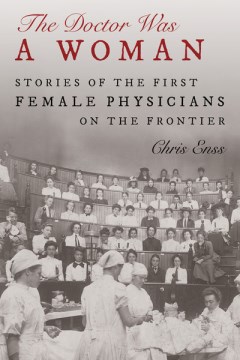 The doctor was a woman : stories of the first female physicians on the frontier / Chris Enss.