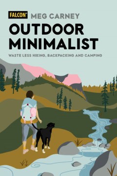 Outdoor minimalist : waste less hiking, backpacking and camping / Meg Carney ; illustrations by Savannah Cuthbertson.
