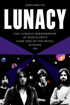 Lunacy : the curious phenomenon of Pink Floyd's Dark side of the moon, 50 years on