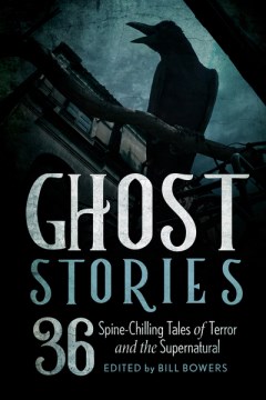 Ghost stories : 36 spine-chilling tales of terror and the supernatural / edited by Bill Bowers.