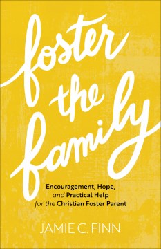 Foster the family : encouragement, hope, and practical help for the Christian foster parent Jamie C. Finn.