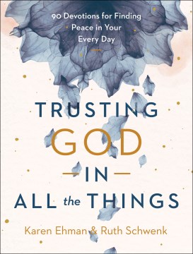Trusting God in all the things : 90 devotions for finding peace in your every day Karen Ehman and Ruth Schwenk.