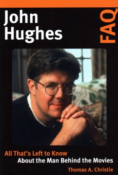 John Hughes FAQ : all that's left to know about the man behind the movies / Thomas A. Christie.