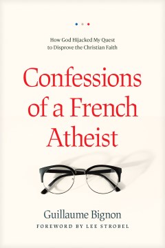 Confessions of a French Atheist : How God Hijacked My Quest to Disprove the Christian Faith