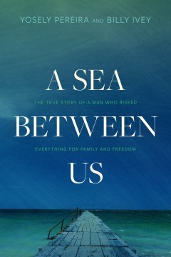A Sea Between Us : The True Story of a Man Who Risked Everything for Family and Freedom