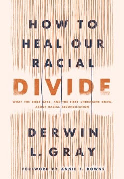How to Heal Our Racial Divide : What the Bible Says, and the First Christians Knew, About Racial Reconciliation