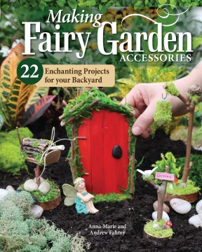 Making fairy garden accessories : 22 enchanging projects for your backyard