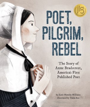 Poet, pilgrim, rebel : the story of Anne Bradstreet, America's first published poet / by Katie Munday Williams ; illustrated by Tania Rex.