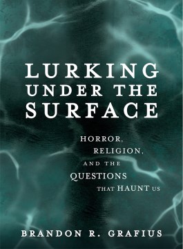 Lurking Under the Surface : Horror, Religion, and the Questions That Haunt Us