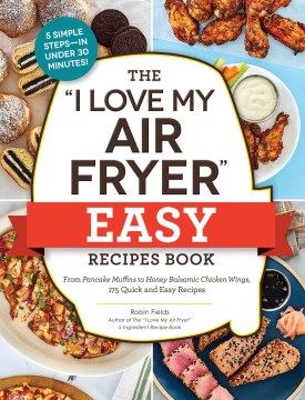 The I Love My Air Fryer Easy Recipes Book : From Pancake Muffins to Honey Balsamic Chicken Wings, 175 Quick and Easy Recipes