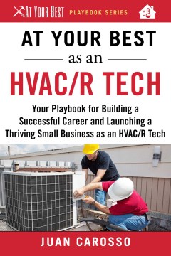 At your best as an HVAC/R tech : your playbook for building a successful career and launching a thriving small business as an HVAC/R technician / Juan Carosso.