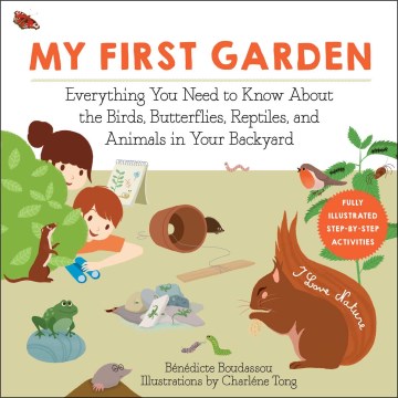 My first garden : everything you need to know about the birds, butterflies, reptiles, and animals in your backyard / Bénédicte Boudassou ; illustrations by Charlène Tong ; translated by Grace McQuillan.
