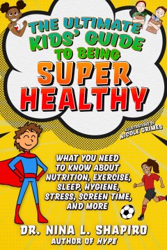 The ultimate kids' guide to being super healthy : what you need to know about nutrition, exercise, sleep, hygiene, stress, screen time, and more