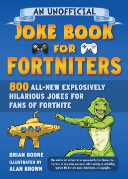An unofficial joke book for Fortniters : 800 all-new explosively hilarious jokes for fans of Fornite
