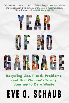 Year of no garbage : recycling lies, plastic problems, and one woman's trashy journey to zero waste : a memoir / Eve O. Schaub