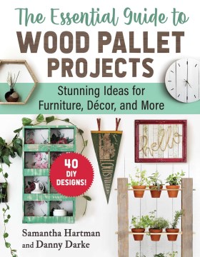 The essential guide to wood pallet projects : stunning ideas for furniture, decor, and more / Samantha Hartman and Danny Darke.