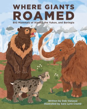 Where giants roamed : big mammals of Alaska, the Yukon, and Beringia