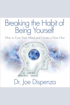 Breaking the habit of being yourself : how to lose your mind and create a new one [electronic resource] / Dr. Joe Dispenza.