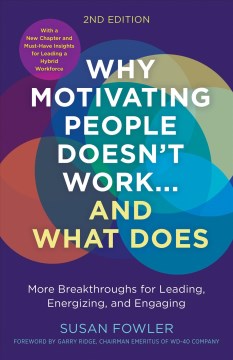 Why motivating people doesn't work ... and what does : more breakthroughs for leading, energizing, and engaging. second edition / Susan Fowler.