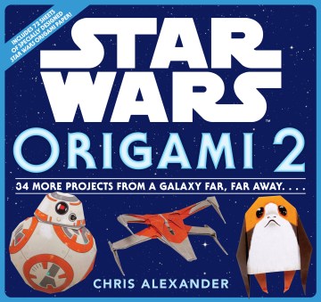 Star Wars origami. 2 : 34 more projects from a galaxy far, far away. . . . / Chris Alexander.