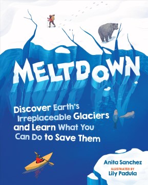 Meltdown : discover Earth's irreplaceable glaciers and learn what you can do to save them