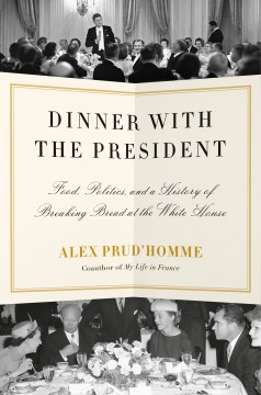 Dinner with the president : food, politics, and a history of breaking bread at the White House