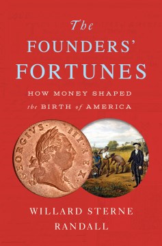 The Founders' Fortunes : How Money Shaped the Birth of America