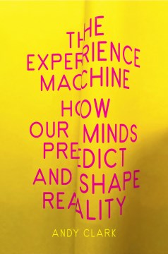 The experience machine : how our minds predict and shape reality / Andy Clark.