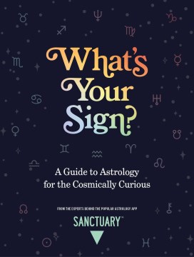 What's Your Sign? : A Guide to Astrology for the Cosmically Curious