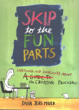 Skip to the Fun Parts : Cartoons and Complaints About the Creative Process
